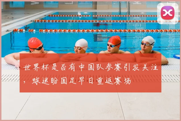 世界杯是否有中国队参赛引发关注,球迷盼国足早日重返赛场