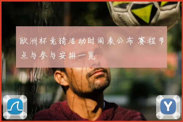 欧洲杯竞猜活动时间表公布 赛程节点与参与安排一览