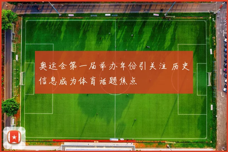 奥运会第一届举办年份引关注 历史信息成为体育话题焦点