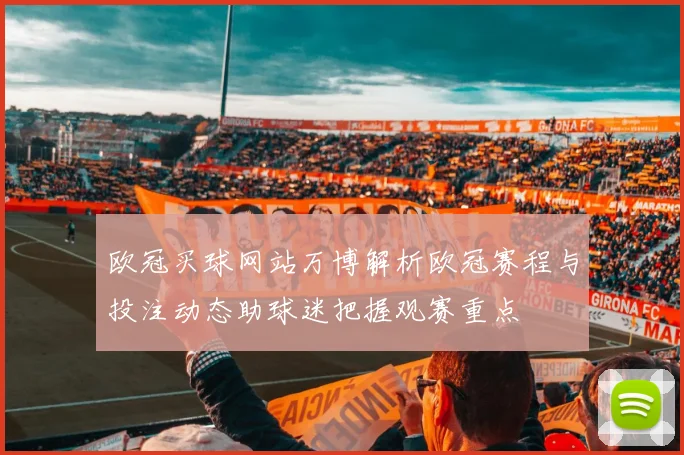 欧冠买球网站万博解析欧冠赛程与投注动态助球迷把握观赛重点