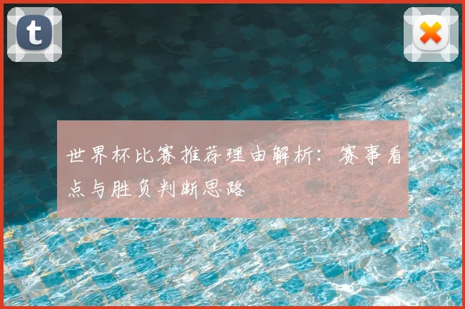 世界杯比赛推荐理由解析：赛事看点与胜负判断思路